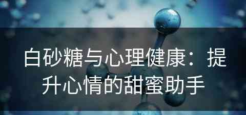 白砂糖与心理健康：提升心情的甜蜜助手